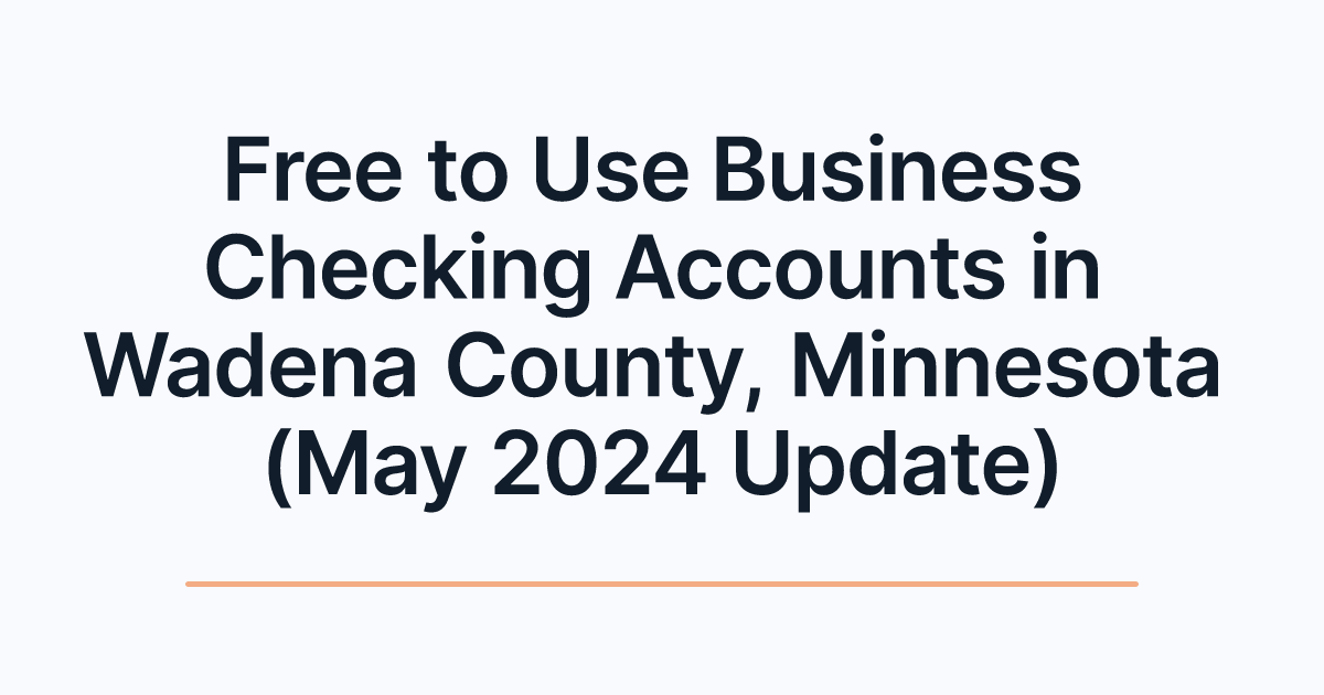 Free to Use Business Checking Accounts in Wadena County, Minnesota (May 2024 Update)